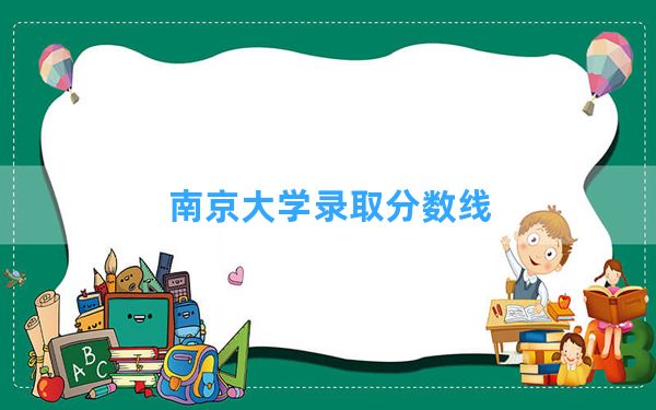 南京大学2024年在海南录取分数线和最低位次排名？附近三年录取分数线