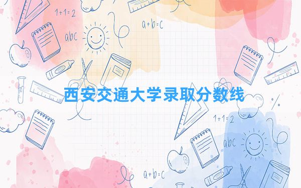 西安交通大学2024年在海南录取分数线和最低位次排名？附近三年录取分数线