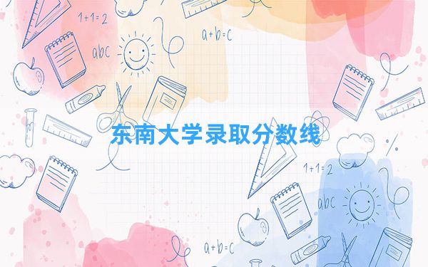 东南大学2024年在辽宁录取分数线和最低位次排名？附近三年录取分数线