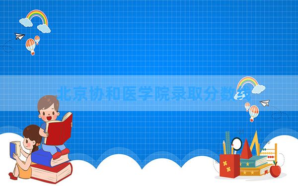 北京协和医学院2024年在四川录取分数线和最低位次排名？附近三年录取分数线