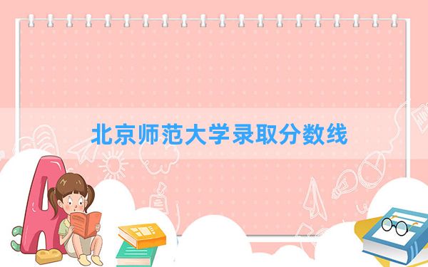 北京师范大学2024年在河南录取分数线和最低位次排名？附近三年录取分数线