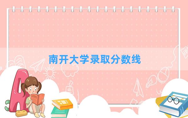 南开大学2024年在湖南录取分数线和最低位次排名？附近三年录取分数线