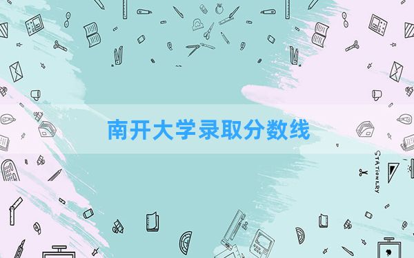 南开大学2024年在海南录取分数线和最低位次排名？附近三年录取分数线