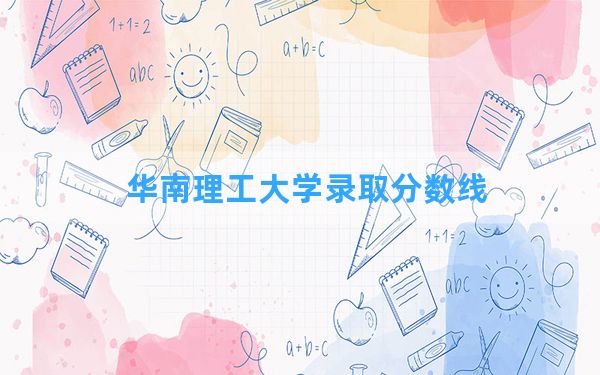 华南理工大学2024年在四川录取分数线和最低位次排名？附近三年录取分数线