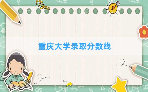 重庆大学2024年在四川录取分数线和最低位次排名？附近三年录取分数线