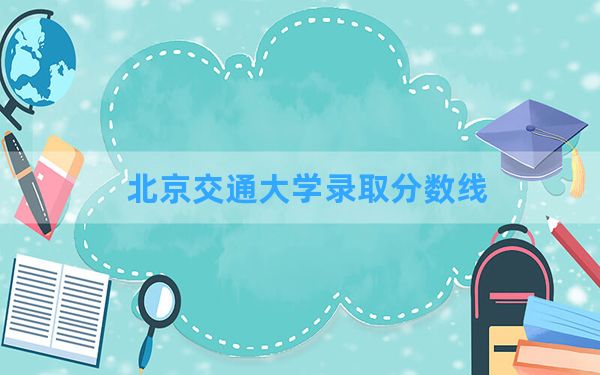 北京交通大学2024年在海南录取分数线和最低位次排名？附近三年录取分数线