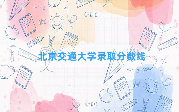 北京交通大学2024年在陕西录取分数线和最低位次排名？附近三年录取分数线