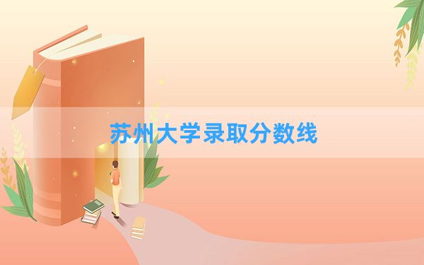 苏州大学2024年在吉林录取分数线和最低位次排名？附近三年录取分数线