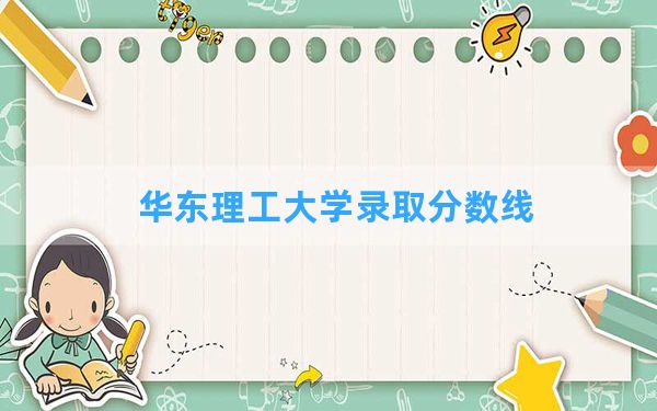 华东理工大学2024年在青海录取分数线和最低位次排名？附近三年录取分数线