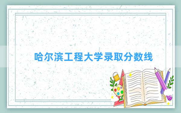 哈尔滨工程大学2024年在山西录取分数线和最低位次排名？附近三年录取分数线