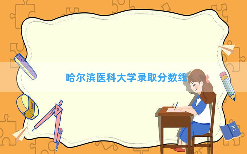 哈尔滨医科大学2024年在四川录取分数线和最低位次排名？附近三年录取分数线