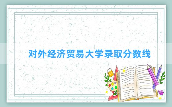 对外经济贸易大学2024年在新疆录取分数线和最低位次排名？附近三年录取分数线