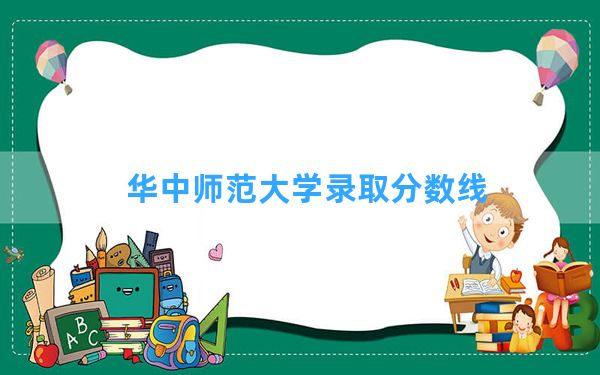 华中师范大学2024年在河南录取分数线和最低位次排名？附近三年录取分数线