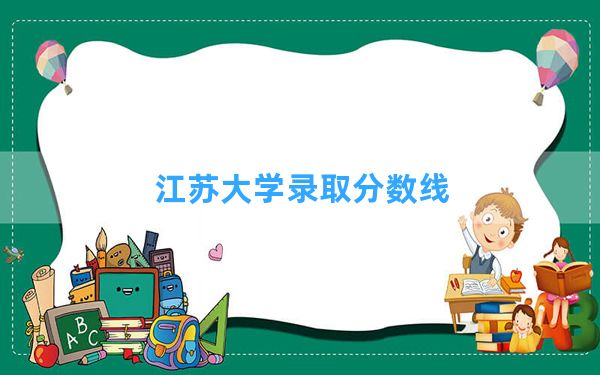 江苏大学2024年在宁夏录取分数线和最低位次排名？附近三年录取分数线