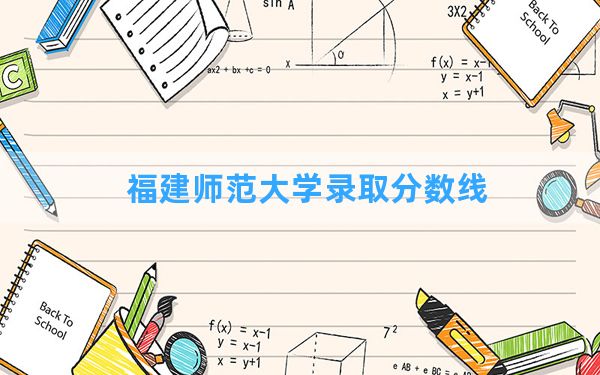 福建师范大学2024年在新疆录取分数线和最低位次排名？附近三年录取分数线