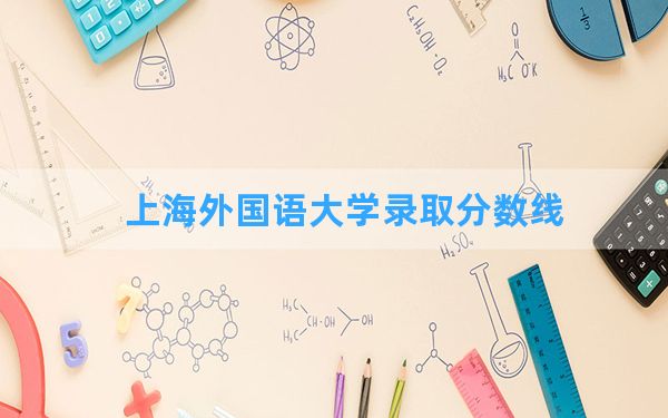 上海外国语大学2024年在甘肃录取分数线和最低位次排名？附近三年录取分数线