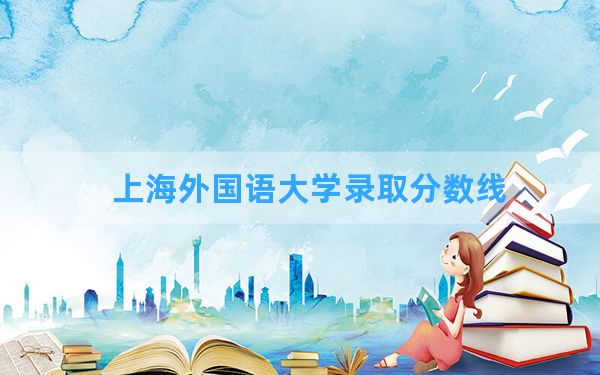 上海外国语大学2024年在宁夏录取分数线和最低位次排名？附近三年录取分数线