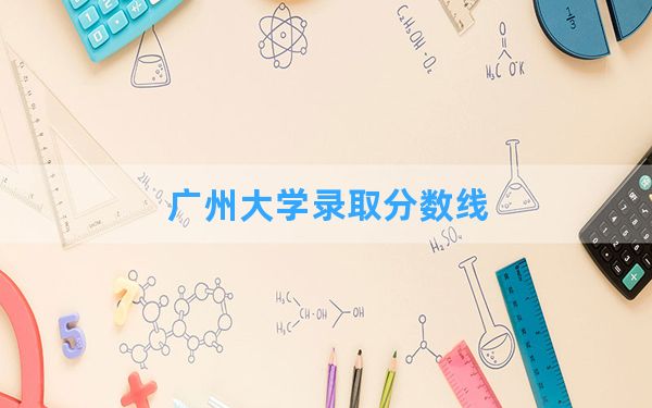 广州大学2024年在甘肃录取分数线和最低位次排名？附近三年录取分数线