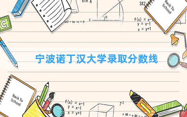 宁波诺丁汉大学2024年在山西录取分数线和最低位次排名？附近三年录取分数线