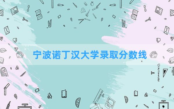 宁波诺丁汉大学2024年在海南录取分数线和最低位次排名？附近三年录取分数线