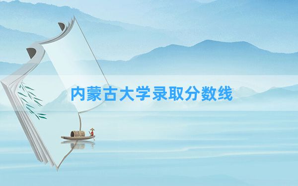 内蒙古大学2024年在四川录取分数线和最低位次排名？附近三年录取分数线