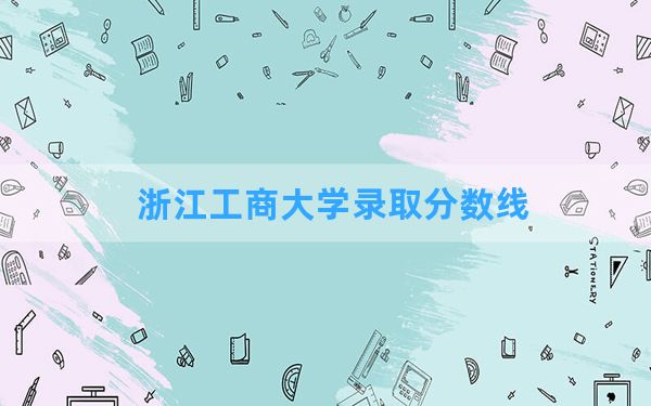 浙江工商大学2024年在吉林录取分数线和最低位次排名？附近三年录取分数线