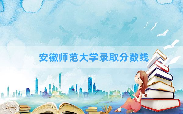 安徽师范大学2024年在山东录取分数线和最低位次排名？附近三年录取分数线