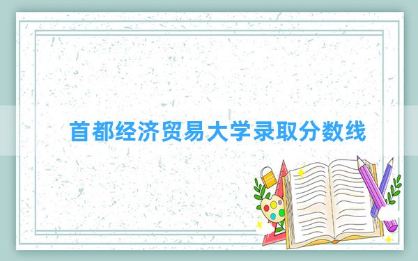 首都经济贸易大学2024年在湖北录取分数线和最低位次排名？附近三年录取分数线