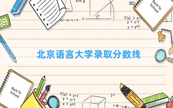 北京语言大学2024年在贵州录取分数线和最低位次排名？附近三年录取分数线