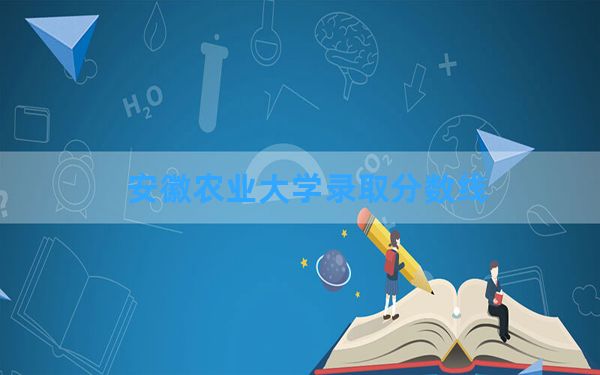 安徽农业大学2024年在湖南录取分数线和最低位次排名？附近三年录取分数线