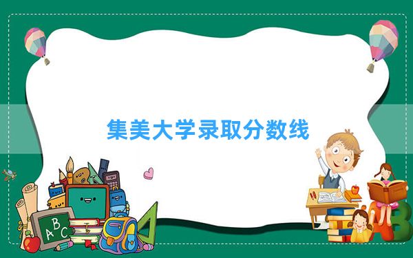 集美大学2024年在福建录取分数线和最低位次排名？附近三年录取分数线