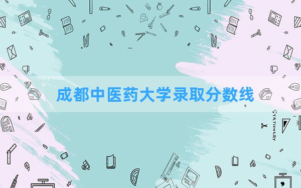 成都中医药大学2024年在吉林录取分数线和最低位次排名？附近三年录取分数线