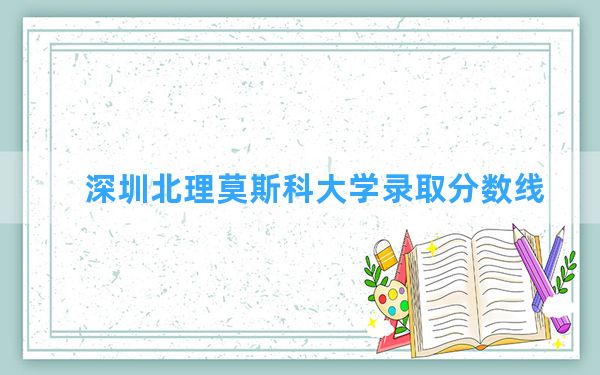 深圳北理莫斯科大学2024年在河北录取分数线和最低位次排名？附近三年录取分数线