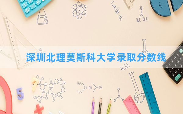 深圳北理莫斯科大学2024年在安徽录取分数线和最低位次排名？附近三年录取分数线