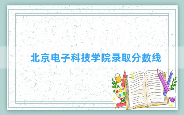 北京电子科技学院2024年在甘肃录取分数线和最低位次排名？附近三年录取分数线