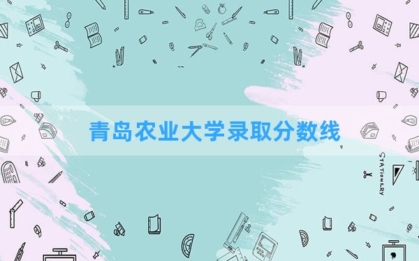 青岛农业大学2024年在广东录取分数线和最低位次排名？附近三年录取分数线