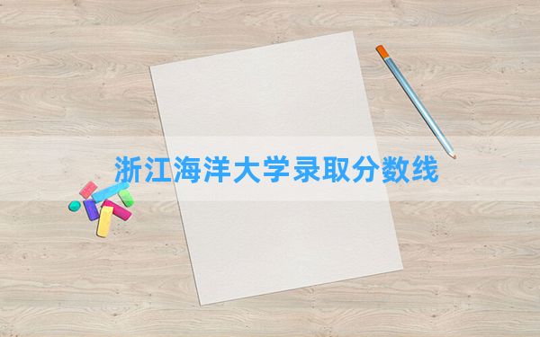 浙江海洋大学2024年在海南录取分数线和最低位次排名？附近三年录取分数线