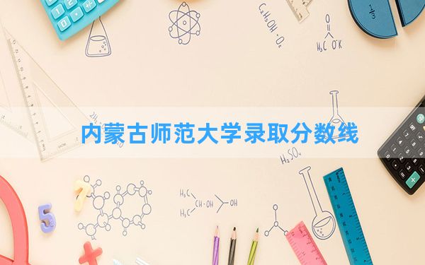 内蒙古师范大学2024年在海南录取分数线和最低位次排名？附近三年录取分数线