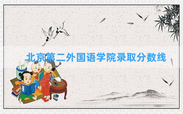 北京第二外国语学院2024年在辽宁录取分数线和最低位次排名？附近三年录取分数线