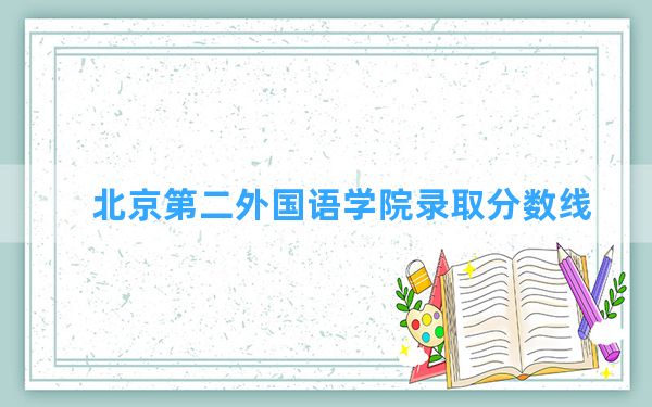 北京第二外国语学院2024年在江苏录取分数线和最低位次排名？附近三年录取分数线