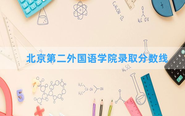 北京第二外国语学院2024年在四川录取分数线和最低位次排名？附近三年录取分数线