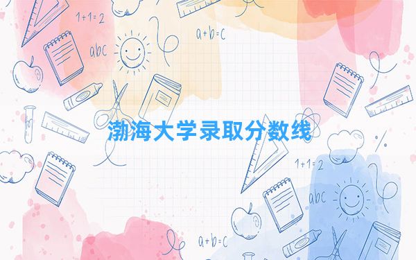 渤海大学2024年在重庆录取分数线和最低位次排名？附近三年录取分数线