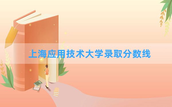 上海应用技术大学2024年在山东录取分数线和最低位次排名？附近三年录取分数线