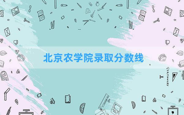 北京农学院2024年在四川录取分数线和最低位次排名？附近三年录取分数线