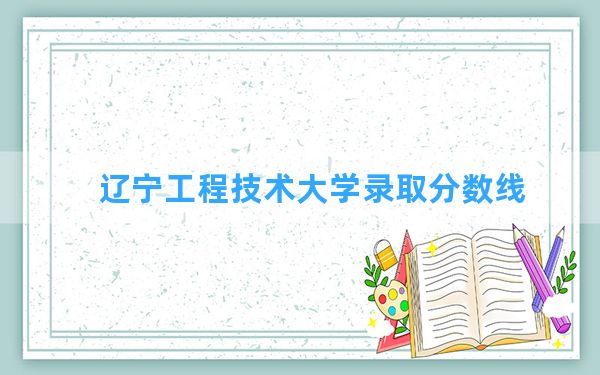 辽宁工程技术大学2024年在湖北录取分数线和最低位次排名？附近三年录取分数线