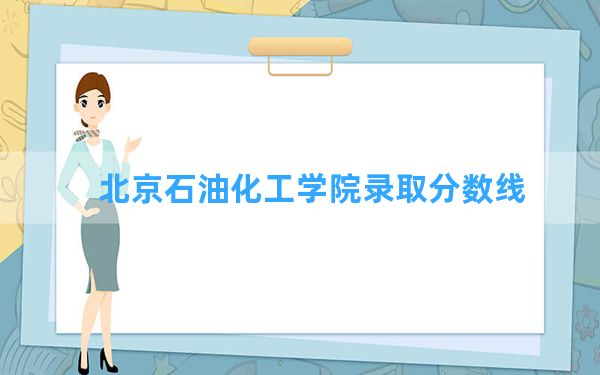 北京石油化工学院2024年在北京录取分数线和最低位次排名？附近三年录取分数线