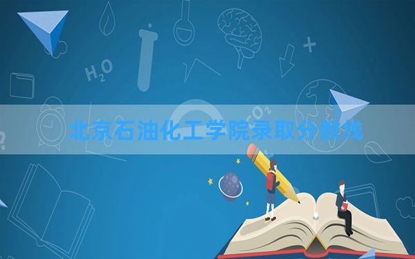 北京石油化工学院2024年在湖北录取分数线和最低位次排名？附近三年录取分数线