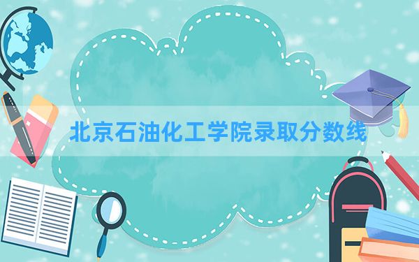 北京石油化工学院2024年在广东录取分数线和最低位次排名？附近三年录取分数线