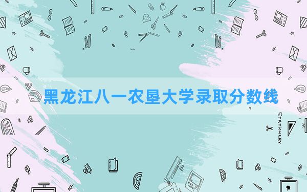 黑龙江八一农垦大学2024年在江西录取分数线和最低位次排名？附近三年录取分数线