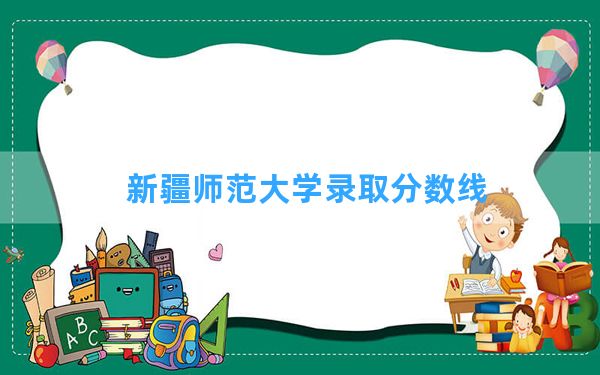 新疆师范大学2024年在山东录取分数线和最低位次排名？附近三年录取分数线